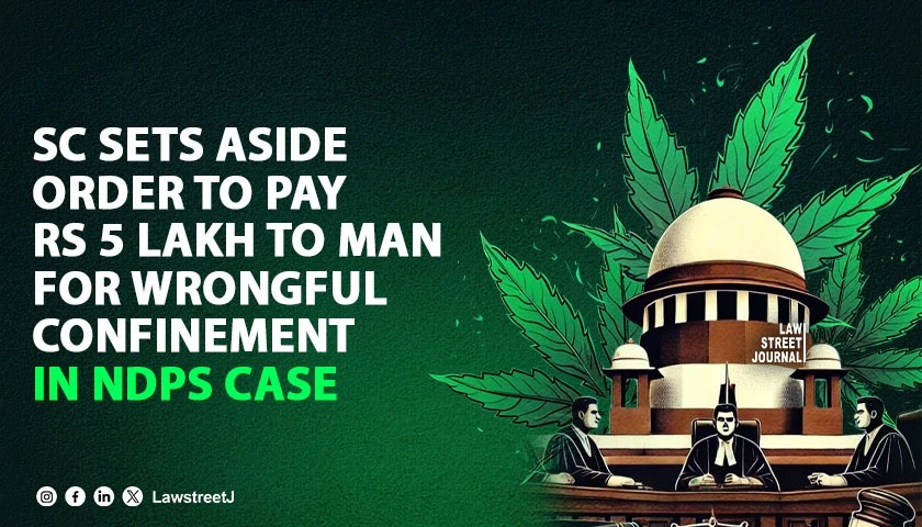 SC sets aside order to pay Rs 5 lakh to man for wrongful confinement in NDPS case