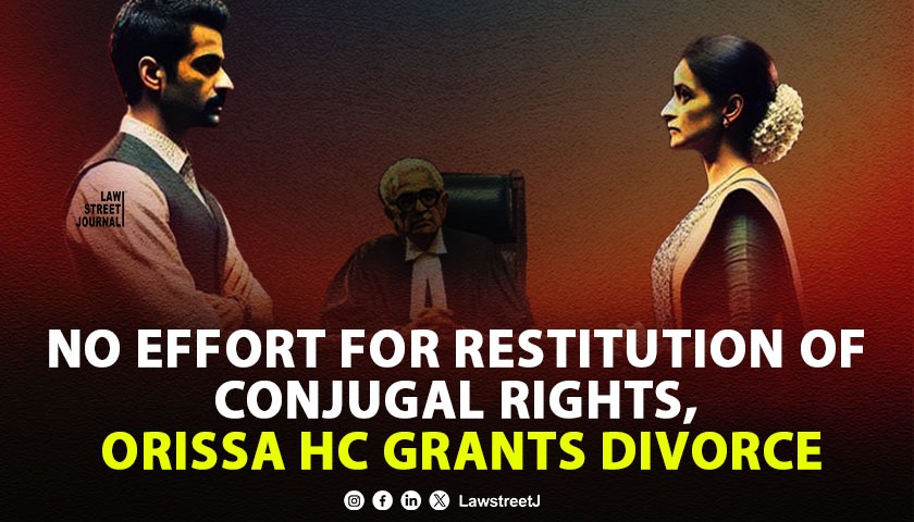 No effort made by either party for restitution if conjugal rights Orissa HC grants divorce in a decade old marital dispute