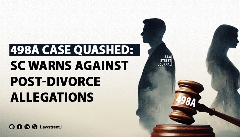 SC Quashes 498A Charges Against Parents in Law  Urges Courts to Scrutinize Delayed Allegations Post Divorce
