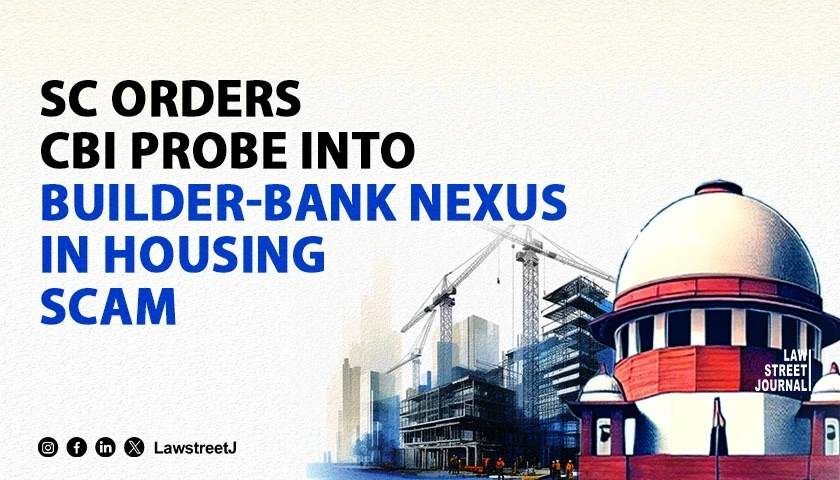 Supreme Court Orders CBI to Probe Builder Bank Nexus in Real Estate Scam Across NCR and Major Cities
