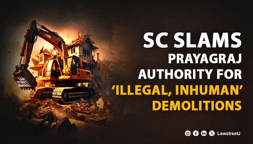 Illegal Inhuman SC slams Prayagraj Development Authority for demolition without proper notice