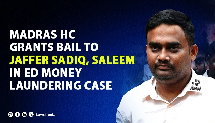 Madras High Court Grants Bail to Jaffer Sadiq Mohamed Saleem in ED Money Laundering Case Over International Drug Proceeds
