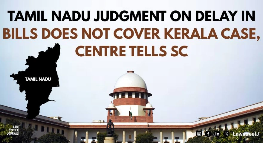 Tamil Nadu judgment on delay in bills does not cover Kerala case Centre tells SC