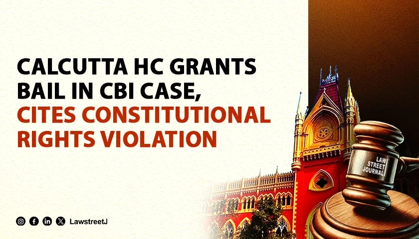 Calcutta High Court Upholds Bail Order in CBI case Citing Violation of Constitutional Rights