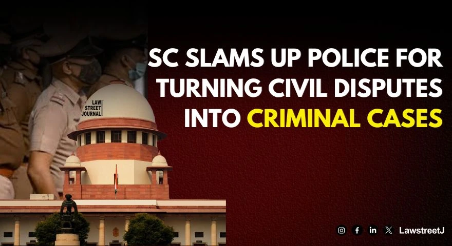 SC comes down heavily upon UP police for turning civil dispute into criminal case