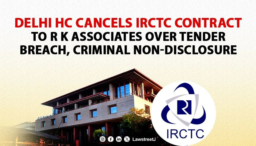 Delhi High Court Quashes IRCTC Contract to R K Associates Over Tender Norms Violation and Criminal Non Disclosure