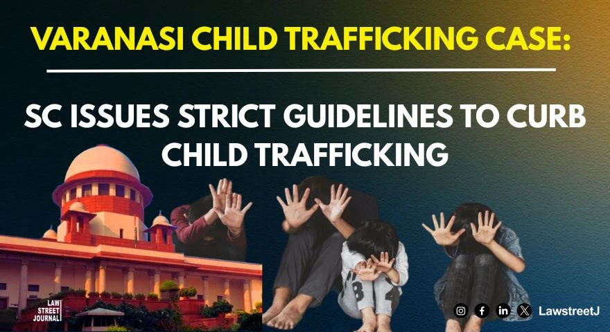 SC Issues Strict Guidelines to Curb Child Trafficking Slams UP Govt and Allahabad HC Over Bail to Accused in Varanasi Case