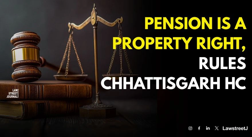 Chhattisgarh High Court Rules Pension is a Property Right Protected Under Constitution