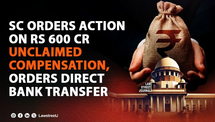 SC Flags Rs 600 Cr Unclaimed Compensation Directs MACTs Labour Courts to Trace Claimants and Ensure Direct Bank Transfers