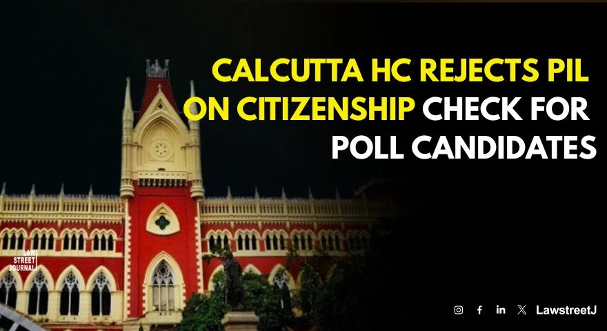Calcutta High Court Dismisses PIL Seeking New Citizenship Verification Process for Election Candidates