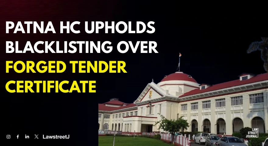 Patna High Court Upholds Blacklisting Order Against Contractor for Submitting Forged Certificate in Tender