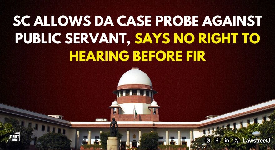 SC allows investigation against public servant in disproportionate assets case says no right to grant hearing before lodging FIR