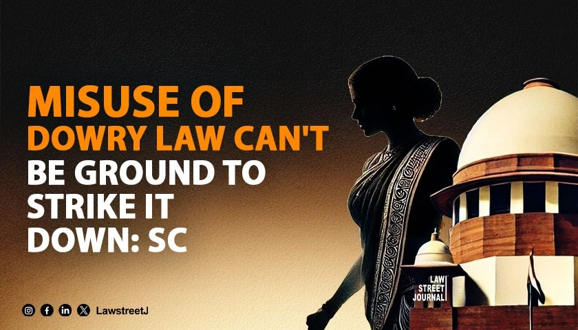 Misuse of dowry law cant be ground to strike it down SC