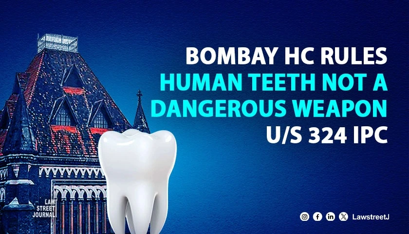 Bombay High Court Rules Human Teeth Not A Dangerous Weapon Under Section 324 IPC