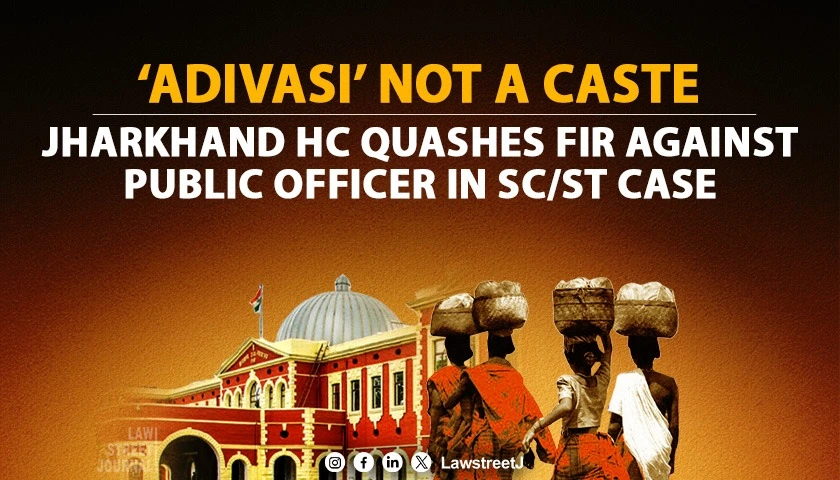 Adivasi Not a Notified Caste or Tribe Under Constitution Jharkhand HC Quashes SC ST FIR Against Public Servant