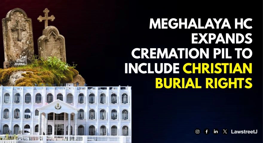 Meghalaya High Court Expands PIL on Cremation Facilities to Include Christian Burial Rights