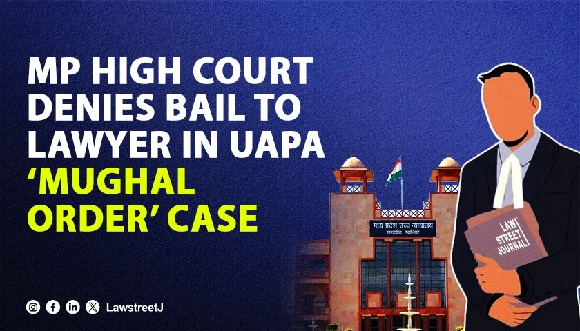 MP High Court Denies Bail to Lawyer in UAPA Case Over Alleged Plot to Establish Mughal Order