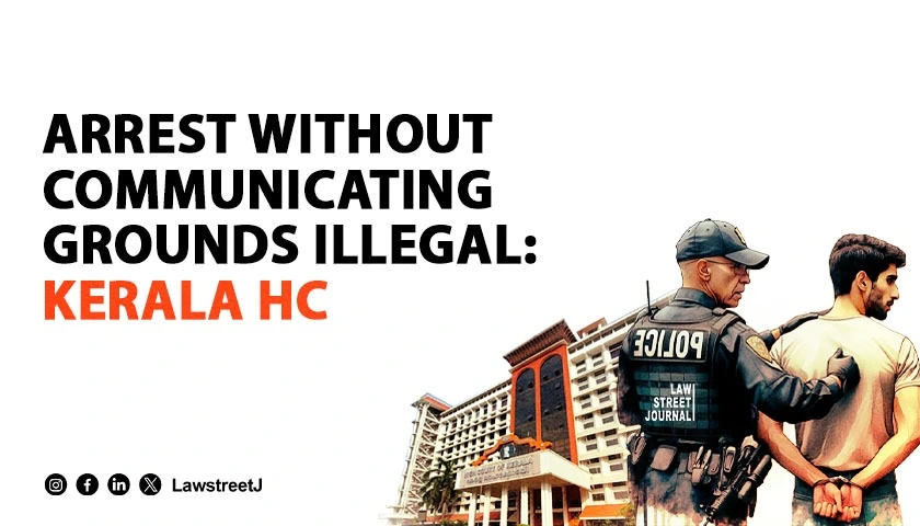 Kerala High Court Declares Arrests Without Communicating Grounds Illegal