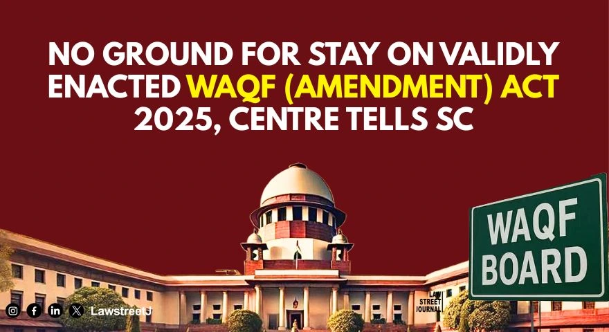 No ground for stay on validly enacted Waqf Amendment Act 2025 Centre tells SC