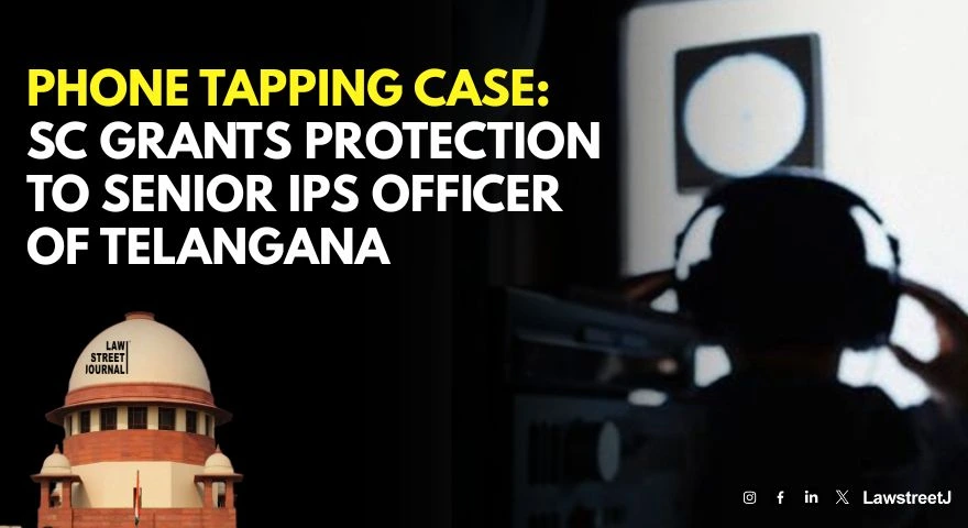Phone tapping case SC grants protection to senior IPS officer of Telangana