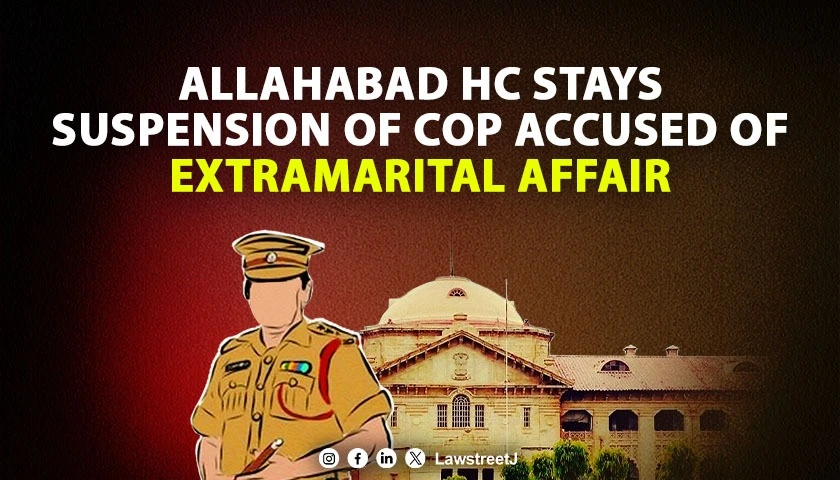 Allahabad High Court Stays Suspension of Cop Accused of Extramarital Relationship