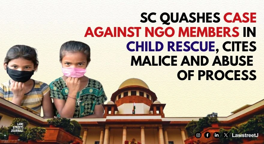 Malicious animus Personal Vendetta SC quashes proceedings against NGO members in child labourers rescue case