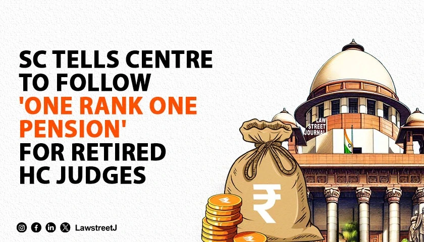 SC tells Centre to follow One Rank One Pension for retired HC judges