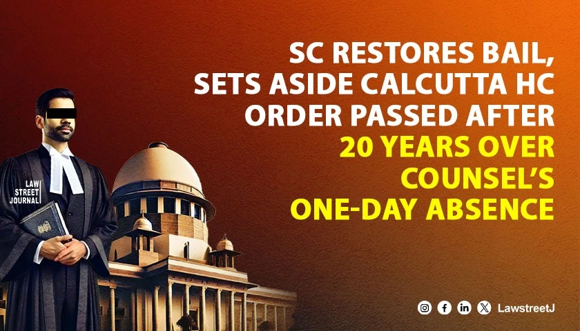 SC Restores Bail Quashes Calcutta HC Order Passed After 20 Years Over One Day Non Appearance by Counsel