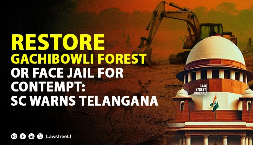 Better restore forest at Kancha Gachibowli or let the Chief Secretary be ready to go to jail SC tells Telangana govt