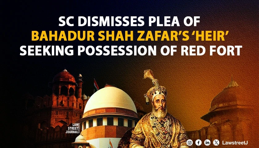 SC dismisses plea of Bahadur Shah Zafars heir seeking possession of Red Fort
