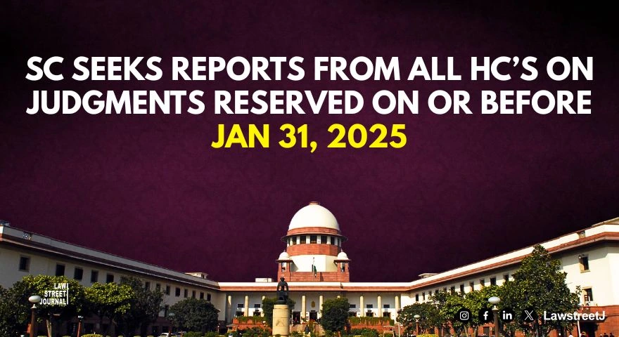 SC seeks reports from all HCs on judgments reserved on or before Jan 31 2025