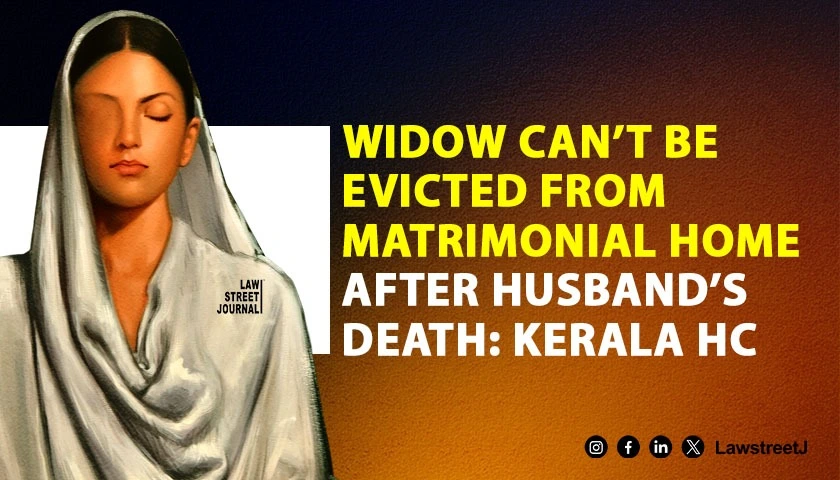 Widow Cannot Be Evicted from Matrimonial Home After Husbands Death Kerala High Court 