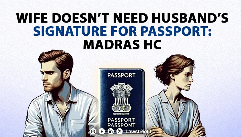 Madras HC Directs Passport Office To Process Wifes Application Without Husbands Signature