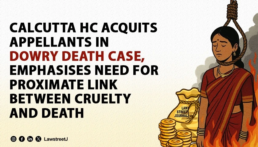 Calcutta HC Acquits Appellants In Dowry Death Case Emphasises Need For Proximate Link Between Cruelty and Death  