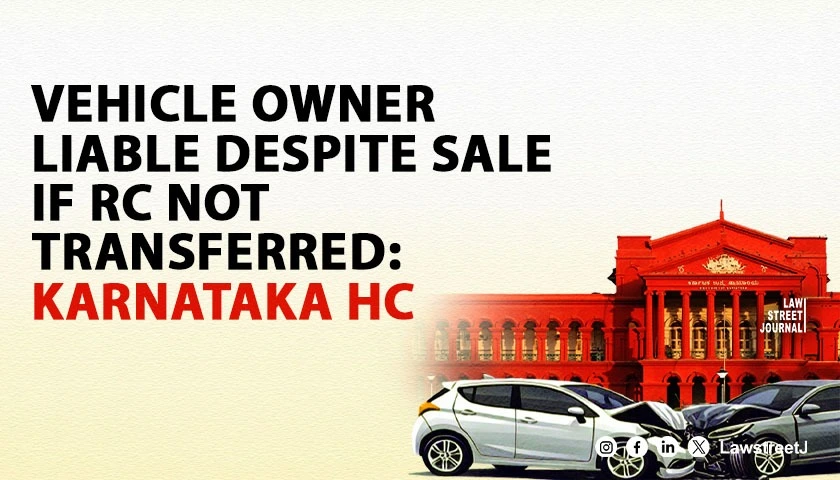 Vehicle Owner Liable Despite Sale If RC Not Transferred Karnataka HC
