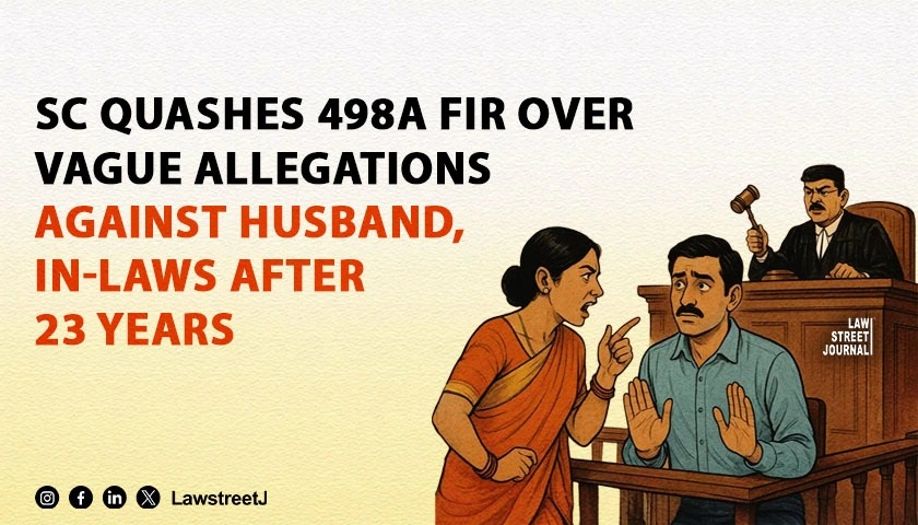 SC Quashes 498A FIR Over Vague Allegations Against Husband In Laws After 23 Years