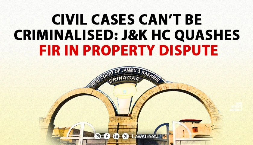 Jammu and Kashmir HC Quashes FIR in Property Dispute Says Civil Cases Cant Be Criminalised