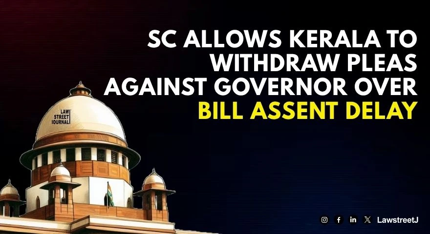 Delay in assent to bills SC allows Kerala to withdraw pleas against state Guv