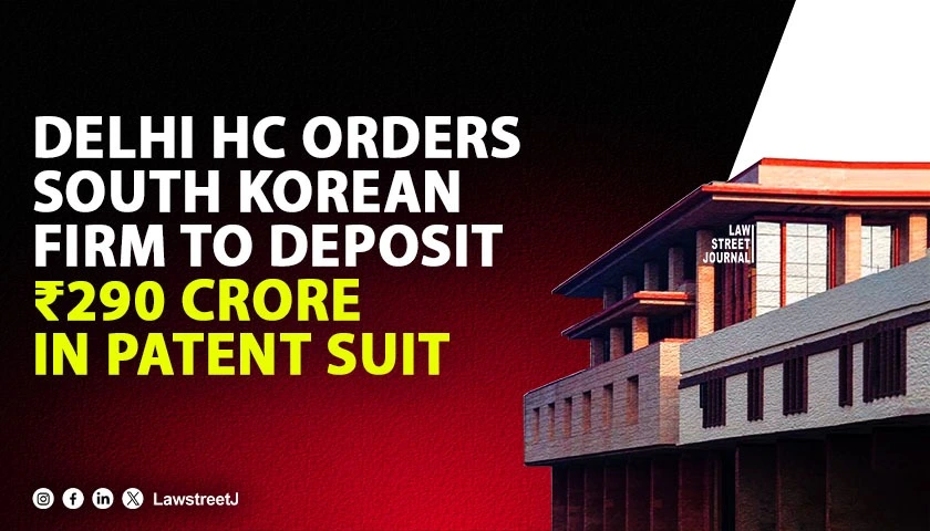 Delhi HC Orders South Korean Firm to Deposit 290 Crores As Security in Patent Infringement Suit