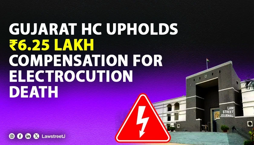 Gujarat HC Upholds Compensation Award For Electrocution Death Caused By Electric Boards Negligence