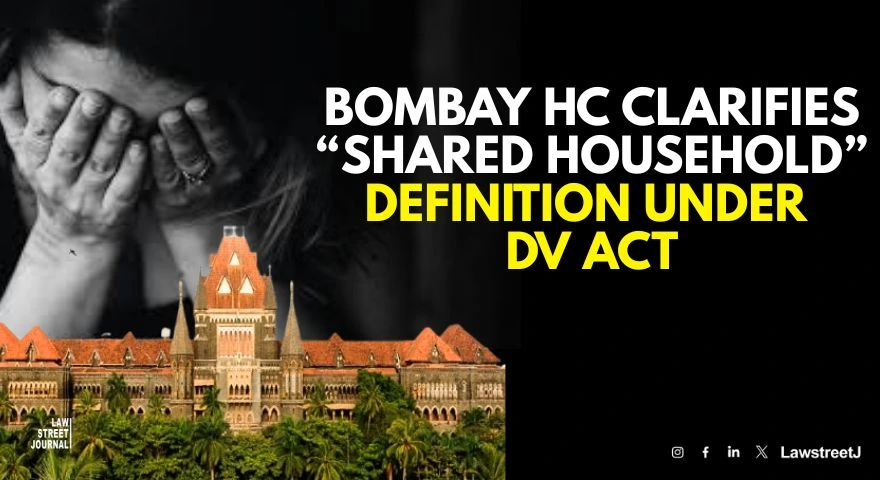 Bombay HC Clarifies Shared Household Definition Under Domestic Violence Act