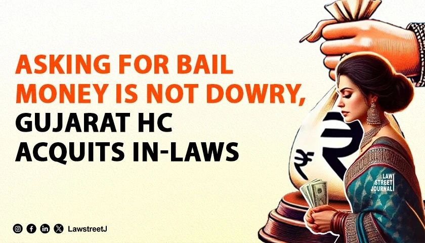 Asking Daughter in Law to Arrange Money for Bail Not Dowry Demand Gujarat HC Upholds Acquittal in Dowry Death Case