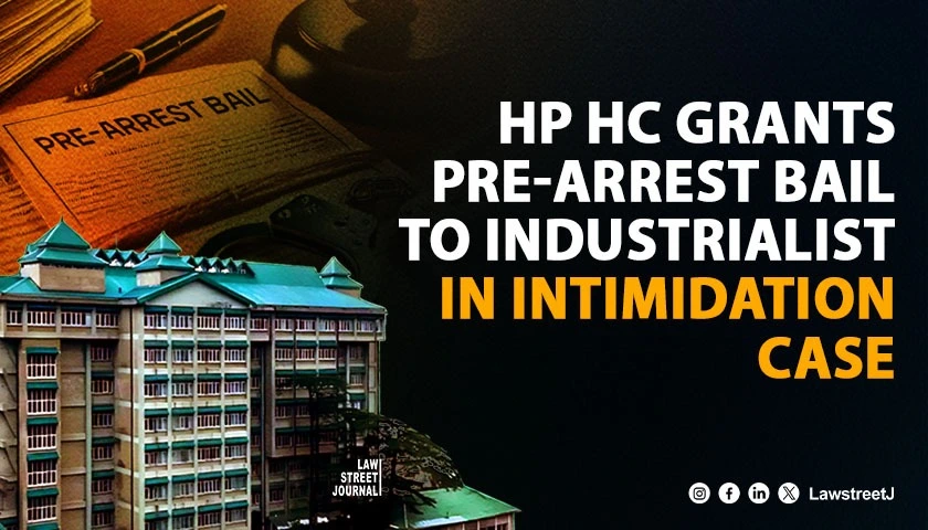 Himachal Pradesh HC Grants Pre Arrest Bail to Industrialist in Intimidation Case