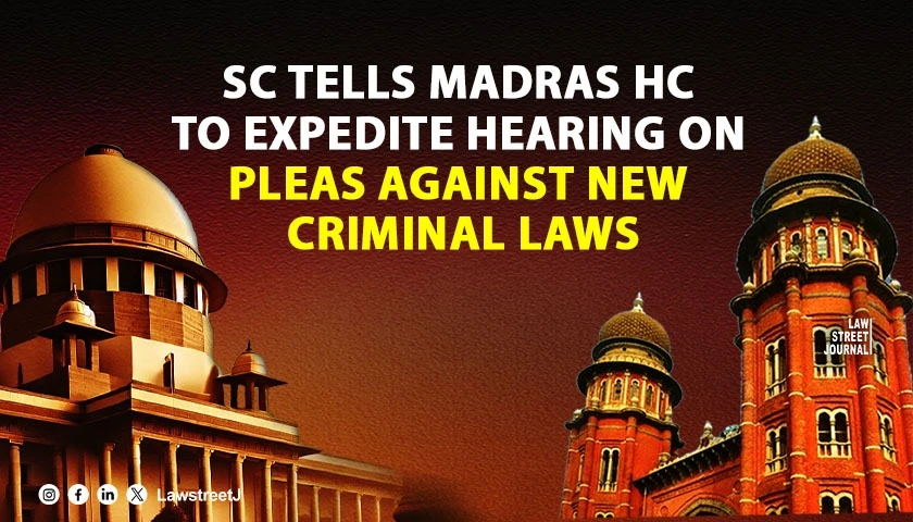 SC tells Madras HC to give early hearing to pleas challenging validity of new criminal laws