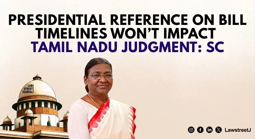 Answering Presidential reference not to affect Tamil Nadu judgment on timelines to clear Bills SC