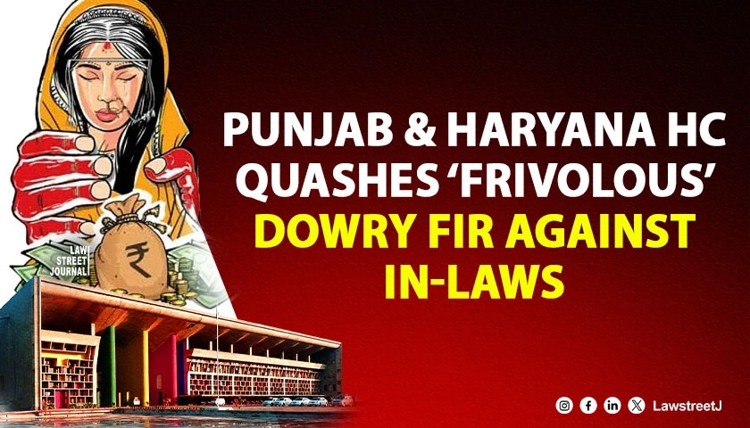 Punjab and Haryana HC Quashes Frivolous Dowry Harassment FIR Against In Laws Flags Misuse of Section 498A