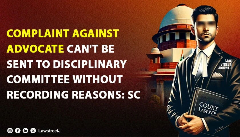 Complaint against advocate cant be sent to disciplinary committee without recording reasons SC