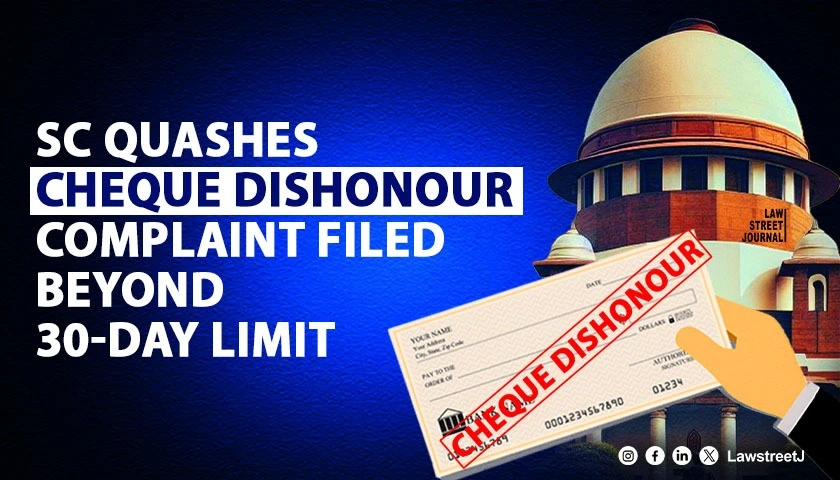 sc-quashes-cheque-dishonour-complaint-filed-5-days-late-rules-30-day-limit-under-ni-act-is-mandatory