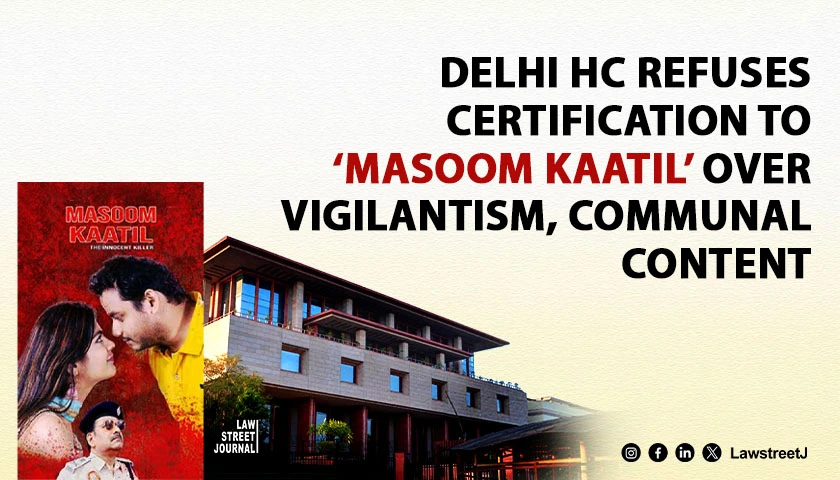 delhi-hc-upholds-cbfc-ban-on-film-masoom-kaatil-for-promoting-vigilantism-communal-disharmony