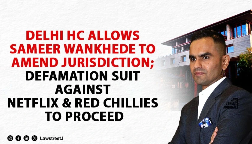 delhi-hc-allows-sameer-wankhede-to-amend-jurisdiction-defamation-suit-against-netflix-and-red-chillies-to-proceed